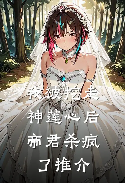 我被挖走神莲心后，帝君杀疯了推介