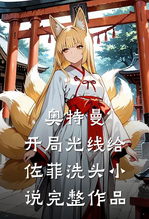 奥特曼：开局光线给佐菲洗头小说完整作品