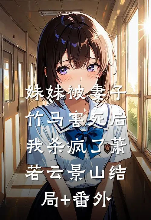 妹妹被妻子竹马害死后，我杀疯了萧若云景山结局+番外