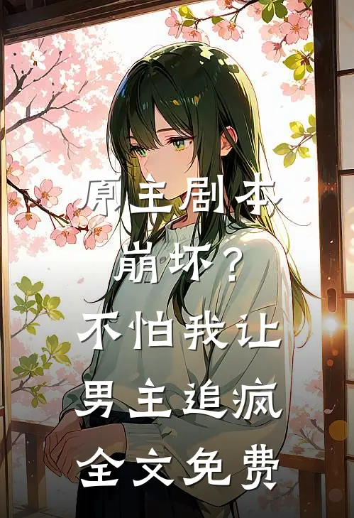 原主剧本崩坏？不怕，我让男主追疯全文免费