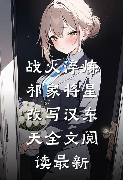 战火淬炼：祁家将星改写汉东天全文阅读最新