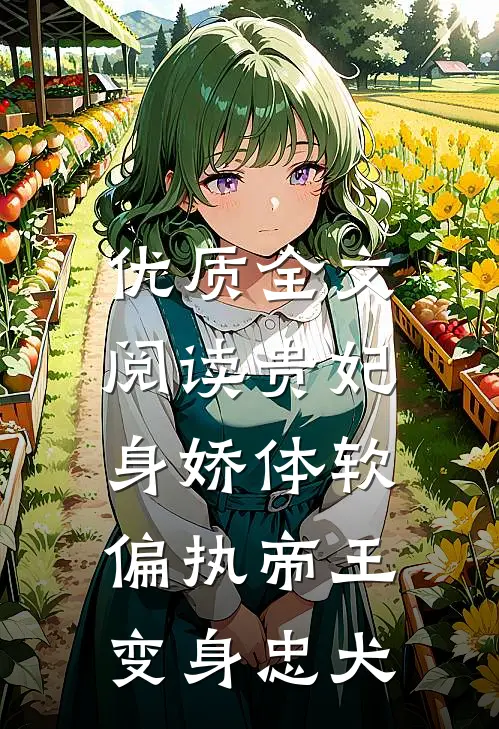 优质全文阅读贵妃身娇体软，偏执帝王变身忠犬