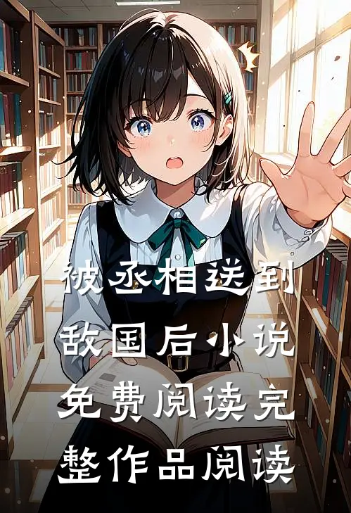 被丞相送到敌国后小说免费阅读完整作品阅读