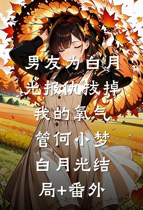 男友为白月光报仇拔掉我的氧气管何小梦白月光结局+番外
