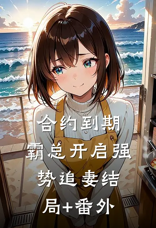 合约到期，霸总开启强势追妻结局+番外