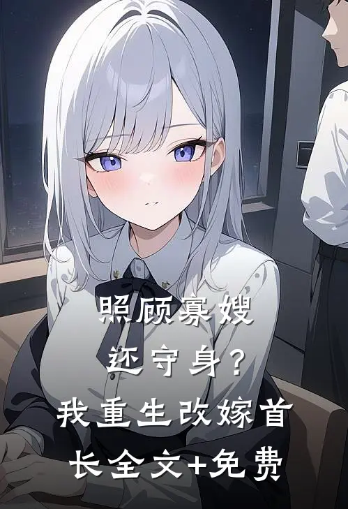 照顾寡嫂还守身？我重生改嫁首长全文+免费