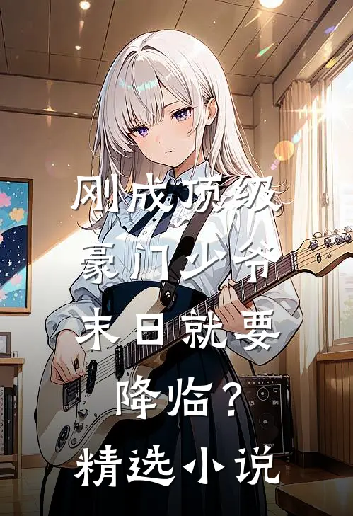 刚成顶级豪门少爷，末日就要降临？精选小说