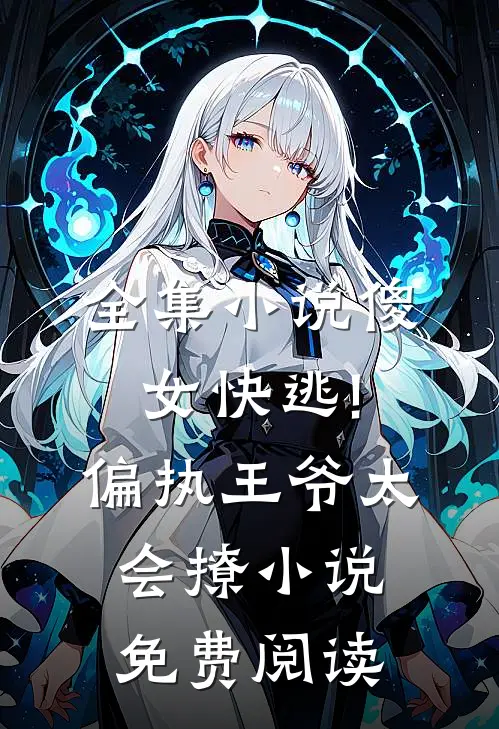 全集小说傻女快逃!偏执王爷太会撩小说免费阅读