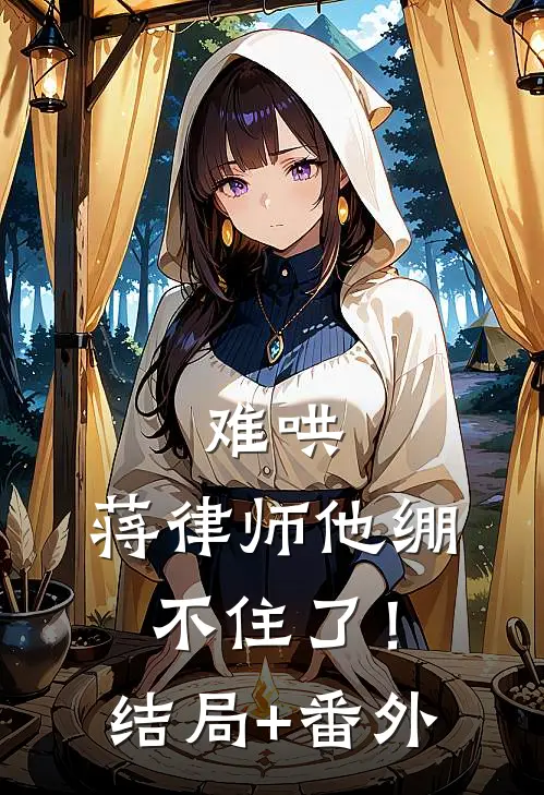 难哄，蒋律师他绷不住了！结局+番外