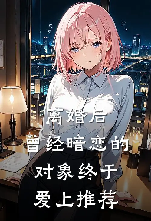 离婚后，曾经暗恋的对象终于爱上推荐