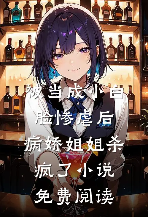 被当成小白脸惨虐后，病娇姐姐杀疯了小说免费阅读