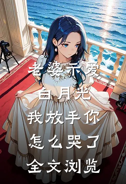 老婆示爱白月光，我放手你怎么哭了全文浏览