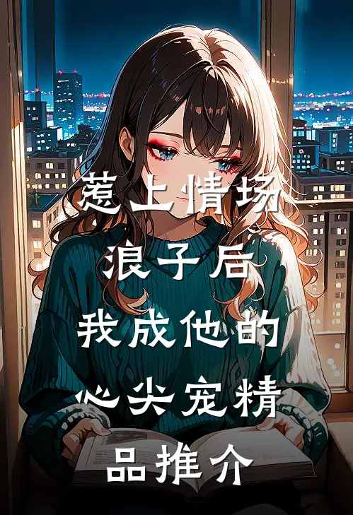 惹上情场浪子后，我成他的心尖宠精品推介