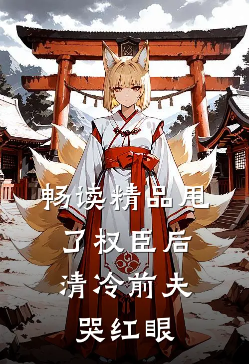 畅读精品甩了权臣后，清冷前夫哭红眼