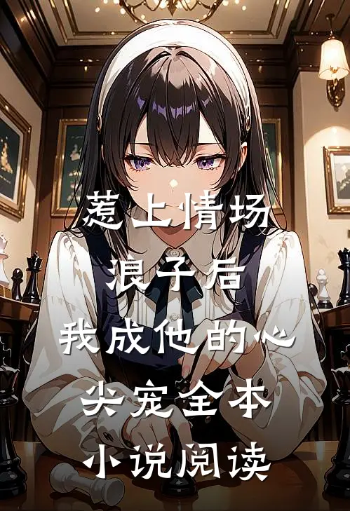 惹上情场浪子后，我成他的心尖宠全本小说阅读