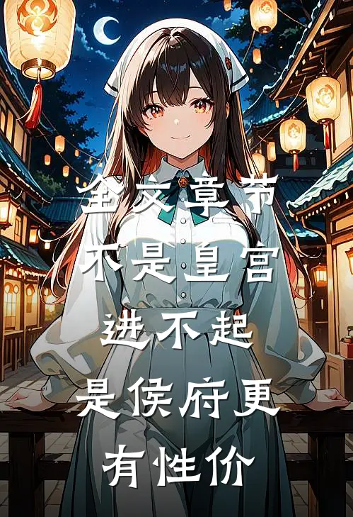 全文章节不是皇宫进不起，是侯府更有性价