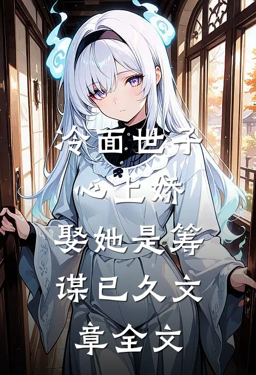 冷面世子心上娇：娶她是筹谋已久文章全文