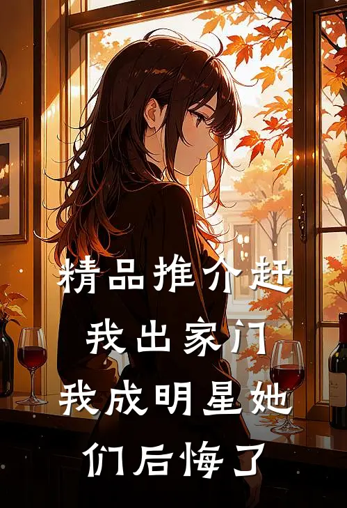 精品推介赶我出家门，我成明星她们后悔了