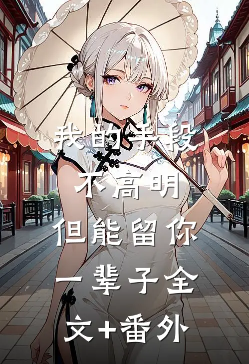 我的手段不高明，但能留你一辈子全文+番外