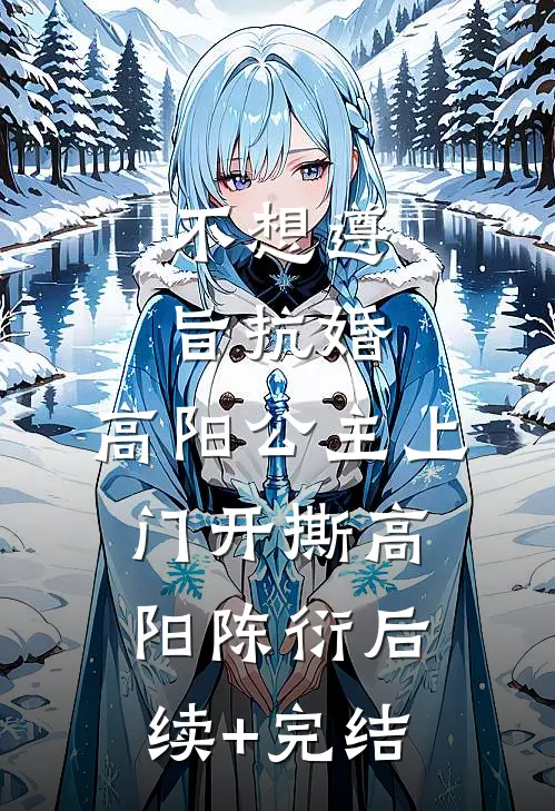 不想遵旨抗婚，高阳公主上门开撕高阳陈衍后续+完结