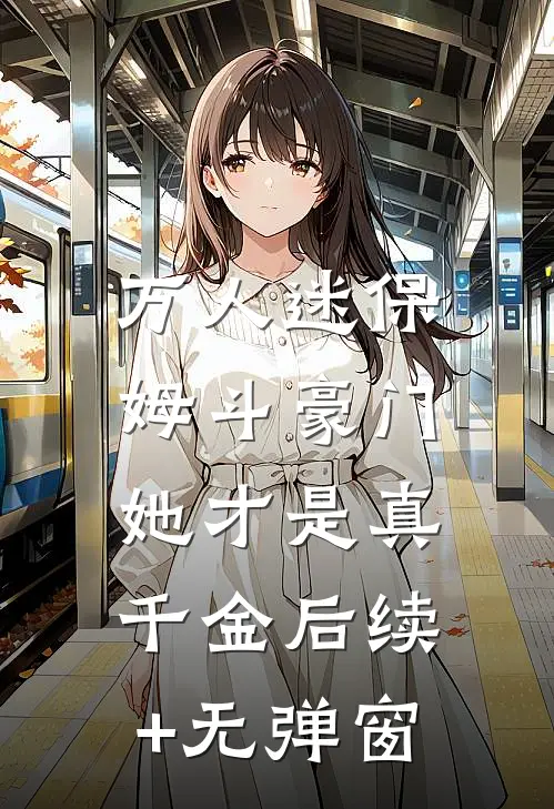 万人迷保姆斗豪门，她才是真千金后续+无弹窗