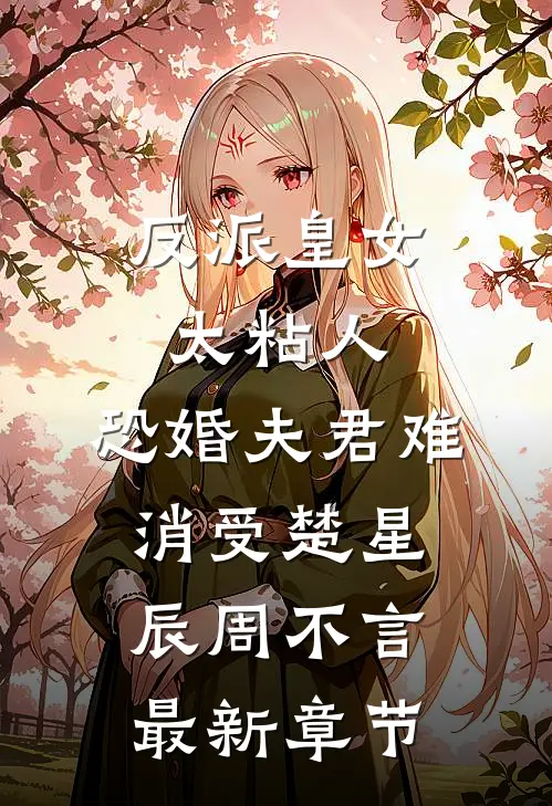 反派皇女太粘人，恐婚夫君难消受楚星辰周不言最新章节