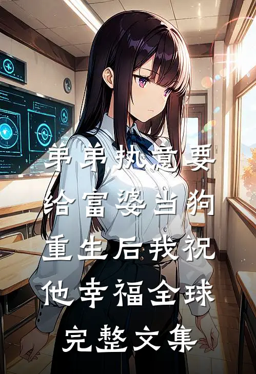 弟弟执意要给富婆当狗，重生后我祝他幸福全球完整文集