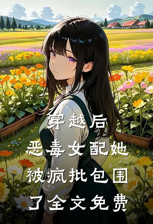穿越后，恶毒女配她被疯批包围了全文免费