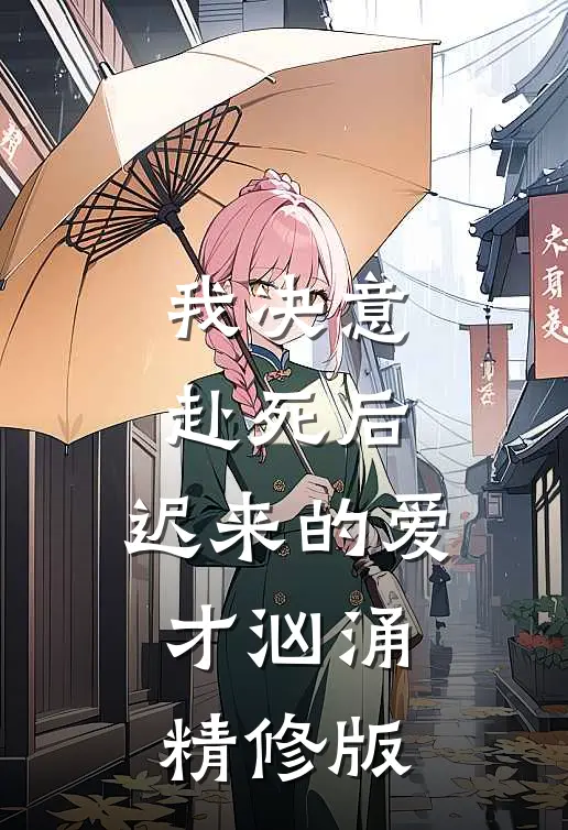 我决意赴死后，迟来的爱才汹涌精修版