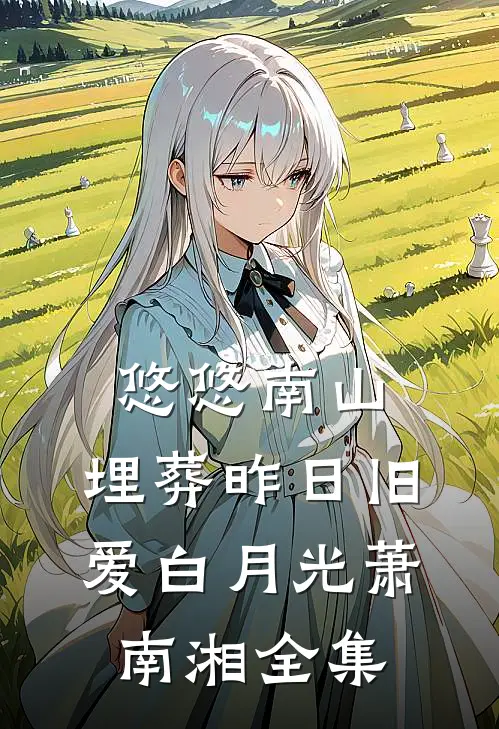 悠悠南山，埋葬昨日旧爱白月光萧南湘全集
