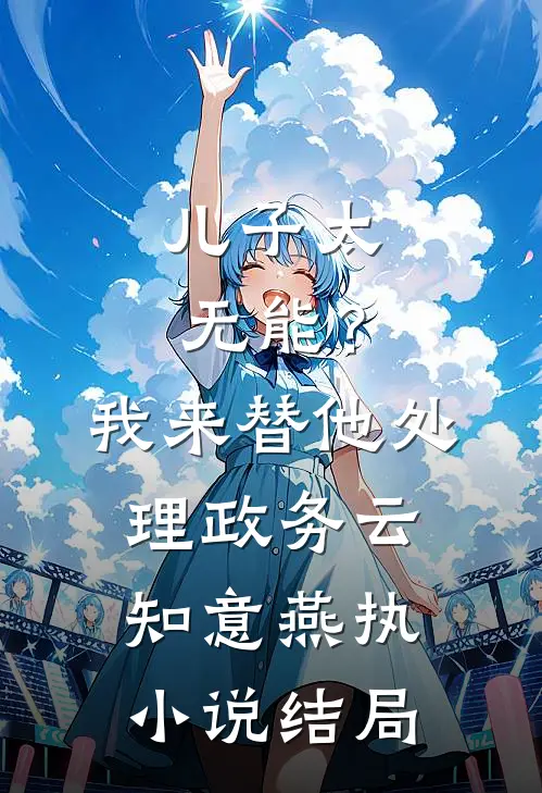 儿子太无能？我来替他处理政务云知意燕执小说结局