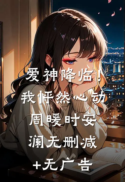爱神降临！我怦然心动周暖时安澜无删减+无广告