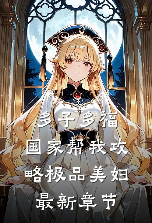 多子多福，国家帮我攻略极品美妇最新章节