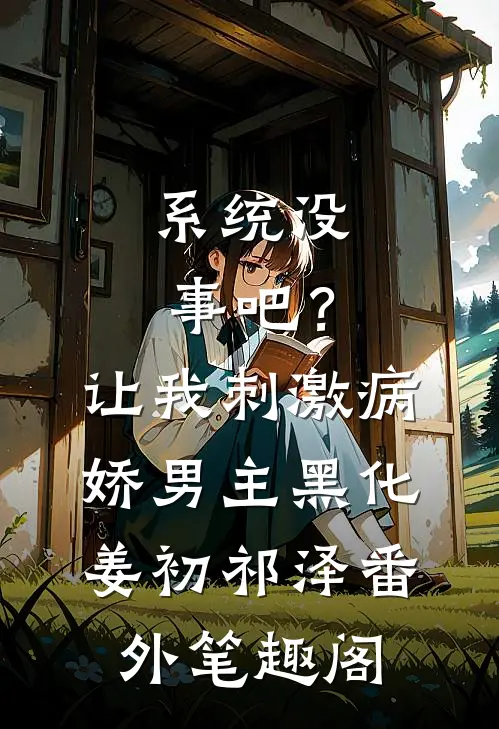 系统没事吧？让我刺激病娇男主黑化：姜初祁泽番外笔趣阁