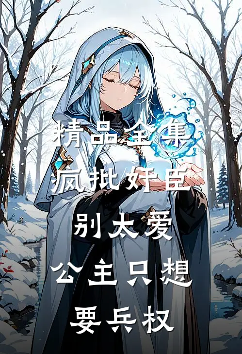 精品全集疯批奸臣别太爱，公主只想要兵权