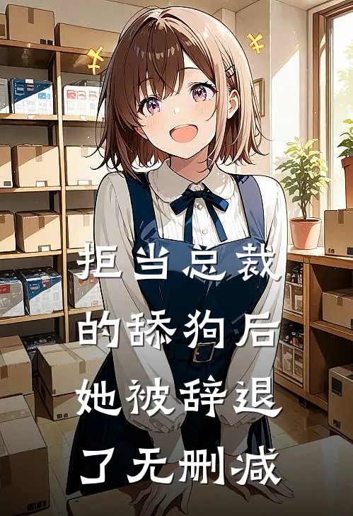 拒当总裁的舔狗后，她被辞退了无删减