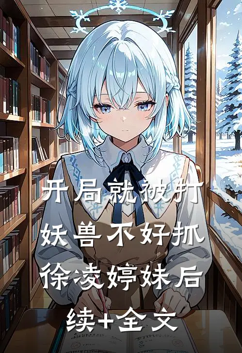 开局就被打，妖兽不好抓徐凌婷妹后续+全文