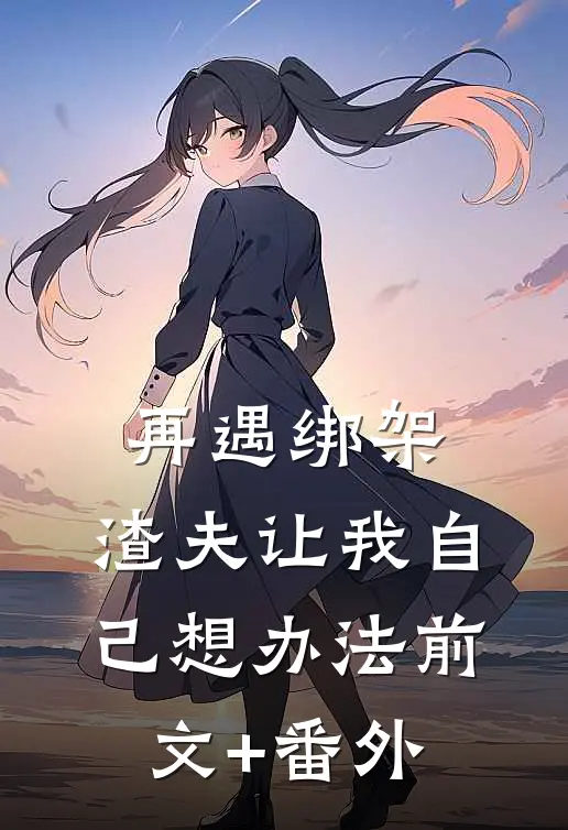 再遇绑架，渣夫让我自己想办法前文+番外