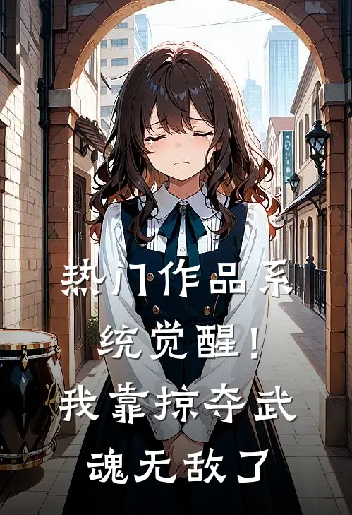 热门作品系统觉醒！我靠掠夺武魂无敌了