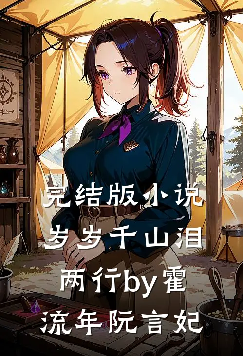 完结版小说岁岁千山泪两行by霍流年阮言妃