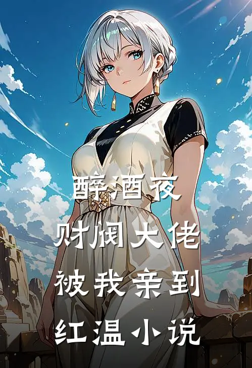 醉酒夜，财阀大佬被我亲到红温小说