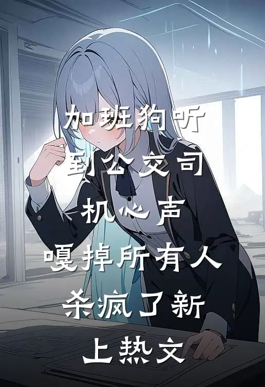 加班狗听到公交司机心声：嘎掉所有人，杀疯了新上热文