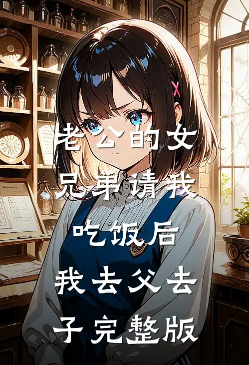 老公的女兄弟请我吃饭后，我去父去子完整版