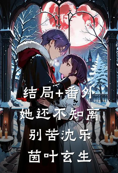 结局+番外她还不知离别苦沈乐茵叶玄生