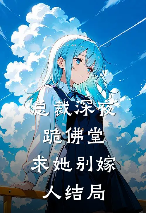 总裁深夜跪佛堂：求她别嫁人结局