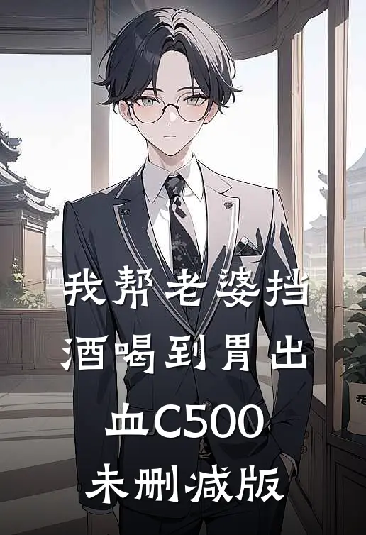 我帮老婆挡酒喝到胃出血C500未删减版