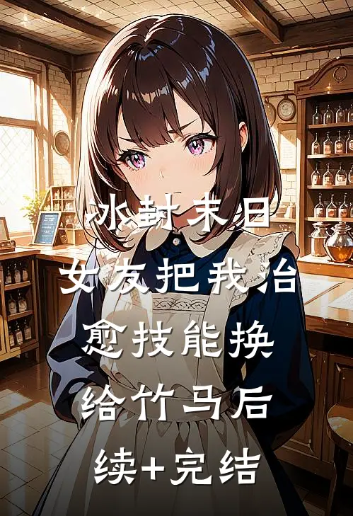 冰封末日，女友把我治愈技能换给竹马后续+完结