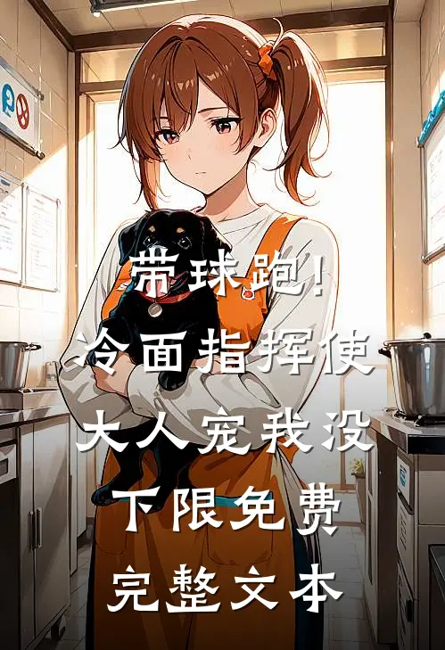 带球跑!冷面指挥使大人宠我没下限免费完整文本