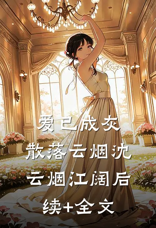爱已成灰，散落云烟沈云烟江阔后续+全文