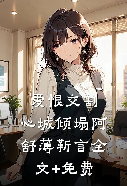 爱恨交割，心城倾塌阿舒薄靳言全文+免费
